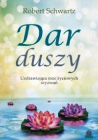 Dar duszy. Uzdrawiająca moc życiowych wyzwań - Robert Schwartz