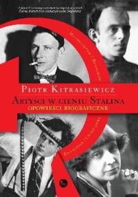 Artyści w cieniu Stalina. Opowieści biograficzne. Eisenstein, Cwietajewa, Mandelsztam, Bułhakow - Piotr Kitrasiewicz