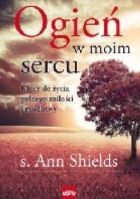 Ogień w moim sercu. Klucz do życia pełnego miłości i modlitwy - s. Ann Shields