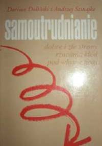 Samoutrudnianie. Dobre i złe strony rzucania kłód pod własne nogi - Dariusz Doliński, Andrzej Szmajke