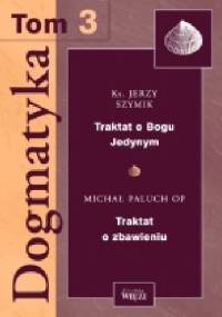 Dogmatyka T.3 Traktat o Bogu Jedynym, Traktat o zbawieniu - Jerzy Szymik, Michał Paluch OP