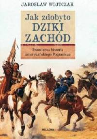 Jak zdobyto Dziki Zachód. Prawdziwa historia amerykańskiego Pogranicza - Jarosław Wojtczak