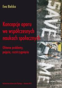 Koncepcje oporu we współczesnych naukach społecznych. Główne problemy, pojęcia, rozstrzygnięcia - Bielska Ewa