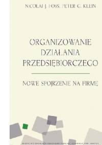 Organizowanie działania przedsiębiorczego - Peter Klein, Nicolai Foss