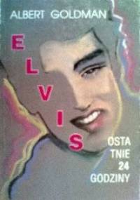 Elvis - Ostatnie 24 godziny - Albert Goldman