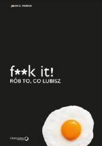 f**k it! RÓB TO, CO LUBISZ - John C. Parkin
