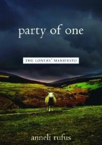 Party of One. The Loners' Manifesto - Anneli Rufus