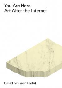 You Are Here: Art After the Internet - Omar Kholeif