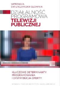 Działalność programowa telewizji publicznej. Kluczowe determinanty programowania i dystrybucja oferty - Weronika Świerczyńska-Głownia