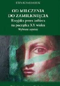 Od milczenia do zamilknięcia. Rosyjska proza kobieca na początku XX wieku. Wybrane aspekty - Ewa Komisaruk
