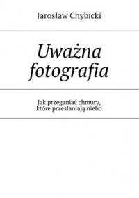 Uważna fotografia - Jarosław Chybicki