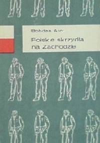 Polskie skrzydła na Zachodzie: Po wrześniowej katastrofie, bitwa o Wielką Brytanię, ofensywa powietrzna i zwycięstwo - Bohdan Arct