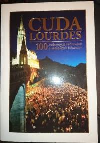 Cuda Lourdes. 100 cudownych uzdrowień i niezwykłych świadectw - praca zbiorowa