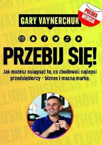 Przebij się! Jak możesz osiągnąć to co zbudowali najlepsi przedsiębiorcy biznes i mocną markę - Gary Vaynerchuk