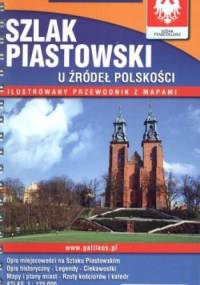 Szlak Piastowski. U źródeł Polskości. Ilustrowany przewodnik z mapami