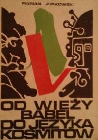 Od wieży Babel do języka kosmitów. O językach sztucznych, uniwersalnych i międzynarodowych - Marian Jurkowski