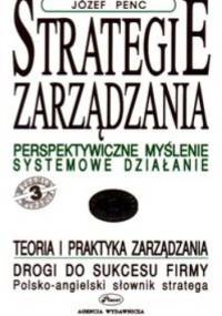 Strategie zarządzania. Perspektywiczne myślenie. Systemowe d - Józef Penc