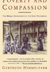 Poverty And Compassion. The Moral Imagination of the Late Victorians - Gertrude Himmelfarb