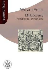 Mit ludożercy. Antropologia i antropofagia - William Arens