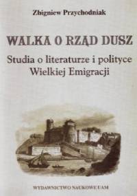 Walka o rząd dusz. Studia o literaturze i polityce Wielkiej Emigracji - Zbigniew Przychodniak