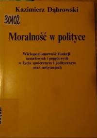 Moralność w polityce. Wielopoziomowość funkcji uczuciowych i popędowych w życiu społecznym i politycznym oraz instytucjach - Kazimierz Dąbrowski