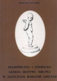 Filozoficzna i literacka geneza motywu miłości w antycznym romansie greckim - Edmund Polaszek