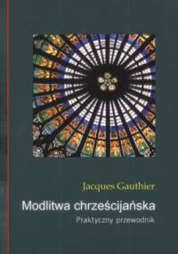 Modlitwa chrześcijańska. Praktyczny przewodnik - Jacques Gauthier