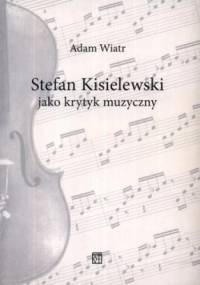 Stefan Kisielewski jako krytyk muzyczny - Adam Wiatr