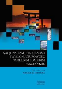 Nacjonalizm, etniczność i wielokulturowość na Bliskim i Dalekim Wschodzie - Adam W. Jelonek