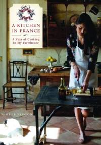 A Kitchen in France: A Year of Cooking in My Farmhouse - Mimi Thorisson