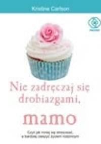 Nie zadręczaj się drobiazgami, mamo - Kristine Carlson