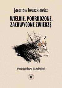 Wielkie, pobrudzone, zachwycone zwierzę - Jarosław Iwaszkiewicz