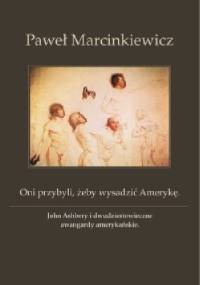 Oni przybyli, żeby wysadzić Amerykę. John Ashbery i dwudziestowieczne awangardy amerykańskie - Paweł Marcinkiewicz
