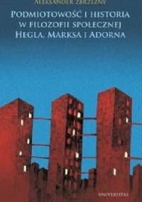 Podmiotowość i historia w filozofii społecznej Hegla, Marksa i Adorna - Aleksander Zbrzezny