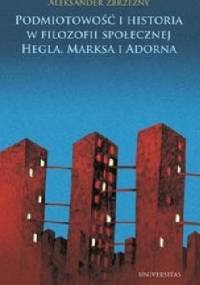 Podmiotowość i historia w filozofii społecznej Hegla, Marksa i Adorna - Aleksander Zbrzezny