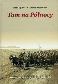 Tam na Północy: Węgierska pamięć polskiego Września - Csaba G. Kiss, Andrzej Przewoźnik