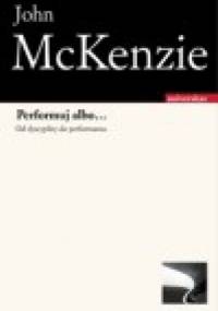 Performuj albo... Od dyscypliny do performansu - John McKenzie