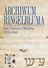 Archiwum Ringelbluma. Konspiracyjne Archiwum Getta Warszawy, tom 12, Rada Żydowska w Warszawie (1939-1943) - Janczewska Marta