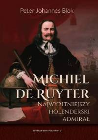 Michiel de Ruyter. Najwybitniejszy holenderski admirał - Peter Johannes Blok