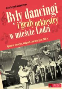 Były dancingi i grały orkiestry w mieście Łodzi: Opowieść o muzyce, knajpach i nocnym życiu PRL-u - Jerzy Krzywik Kazimierczyk