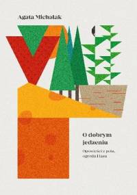 O dobrym jedzeniu. Opowieści z pola, ogrodu i lasu - Agata Michalak