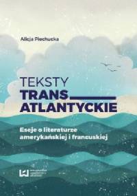 Teksty transatlantyckie. Eseje o literaturze amerykańskiej i francuskiej - ALICJA PIECHUCKA