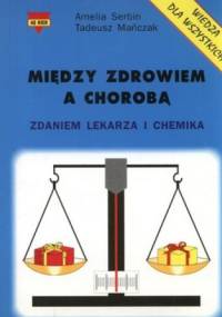 Między zdrowiem a chorobą. Zdaniem lekarza i chemika - Amelia Serbin, Tadeusz Mańczak