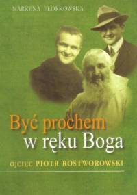 Być prochem w ręku Boga. Ojciec Piotr Rostworowski - Marzena Florkowska