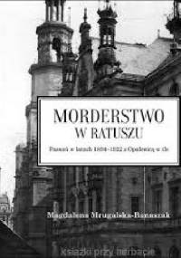 Morderstwo w ratuszu. Poznań w latach 1894-1922 z Opalenicą w tle - Magdalena Mrugalska-Banaszak