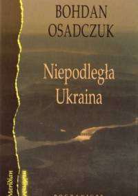 Niepodległa Ukraina: Wybór szkiców, artykułów i rozmów (1991-2006) - Bohdan Osadczuk