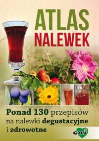 Atlas nalewek. Ponad 130 przepisów na nalewki degustacyjne i zdrowotne - praca zbiorowa
