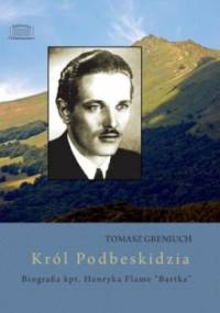 Król Podbeskidzia - biografia kpt. Henryka Flame "Bartka" - Tomasz Greniuch