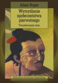 Wymyślanie społeczeństwa pierwotnego. Transformacje mitu - Adam Kuper
