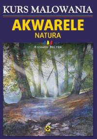 Kurs malowania. Akwarele. Natura - Richard Bolton